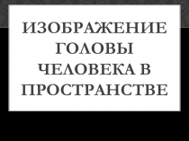 Презентация по ИЗО на тему Изображение головы человека в пространстве, 6 класс