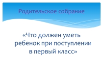 Презентация к родительскому собранию Что должен уметь ребенок при поступлении в первый класс