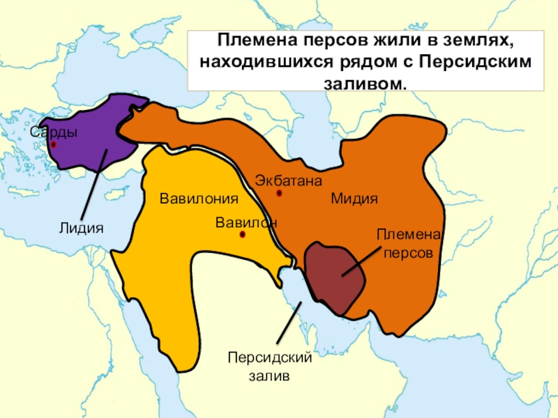 Презентация по истории Древняя Персия - страна стран СардыВавилонияЛидияМидияЭкбатанаПерсидский заливПлемена персов ВавилонПлемена персов жили в землях, находившихся рядом с Персидским заливом. СардыВавилонияЛидияМидияЭкбатанаПерсидский заливПлемена персов ВавилонПлемена персов жили в землях, находившихся рядом с Персидским заливом.