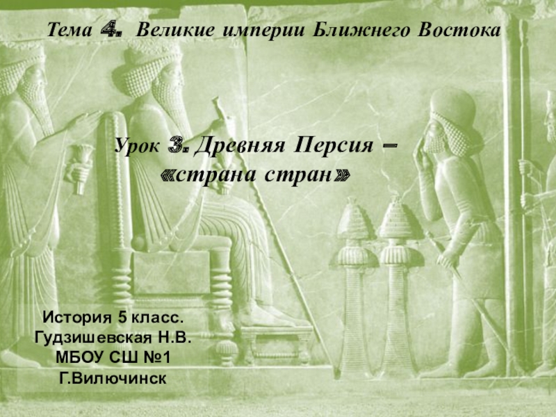 Презентация по истории Древняя Персия - страна стран Тема 4. Великие империи Ближнего ВостокаУрок 3. Древняя Персия – «страна Тема 4. Великие империи Ближнего ВостокаУрок 3. Древняя Персия – «страна стран»История 5 класс. Гудзишевская Н.В. МБОУ