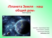 Презентация по окружающему миру на тему Планета Земля - наш общий дом