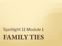 Презентация по английскому языку Family ties.Spotlight 11 Module 1. Family ties.