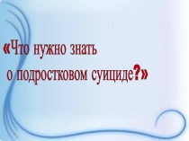 Презентация родительского собрания на тему Что нужно знать о подростковом суициде?