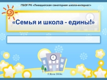 Презентация по семейному воспитанию на тему: Семья и школа-едины