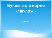 Презентация по русскому языку на тему Буквы о-а в корнях лаг-лож (5 класс)