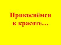 Презентация к классному часу Прикоснёмся к красоте