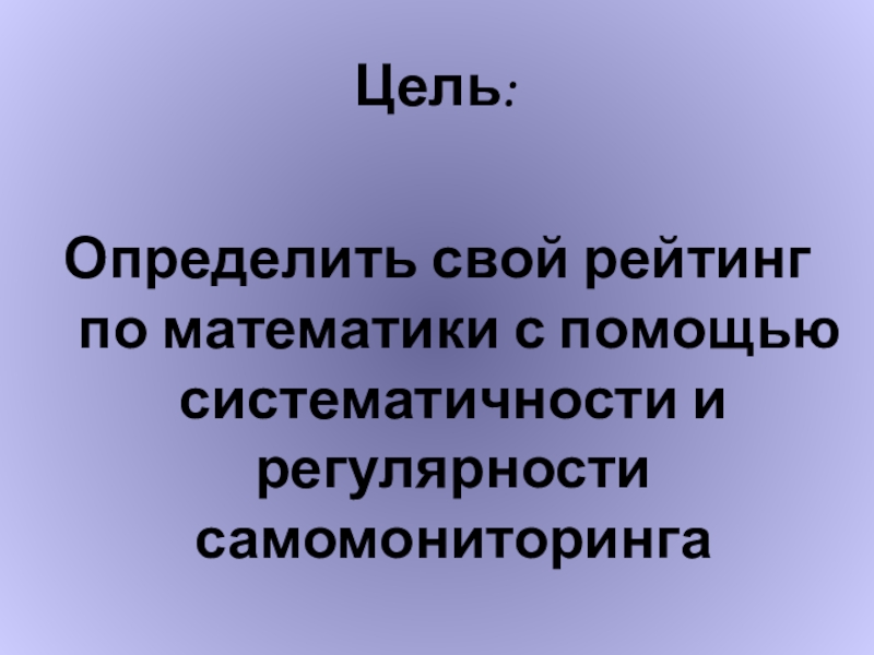 Модель портфолио ученика по математике Цель:Определить свой рейтинг по математики с помощью систематичности и регулярности самомониторинга Цель:Определить свой рейтинг по математики с помощью систематичности и регулярности самомониторинга