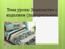 Презентация по профессионально-трудовому обучению (швейное дело) в 7 классе по теме Знакомство с изделием - пододеяльник