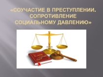 Презентация Соучастие в преступлении. Сопротивление социальному давлению