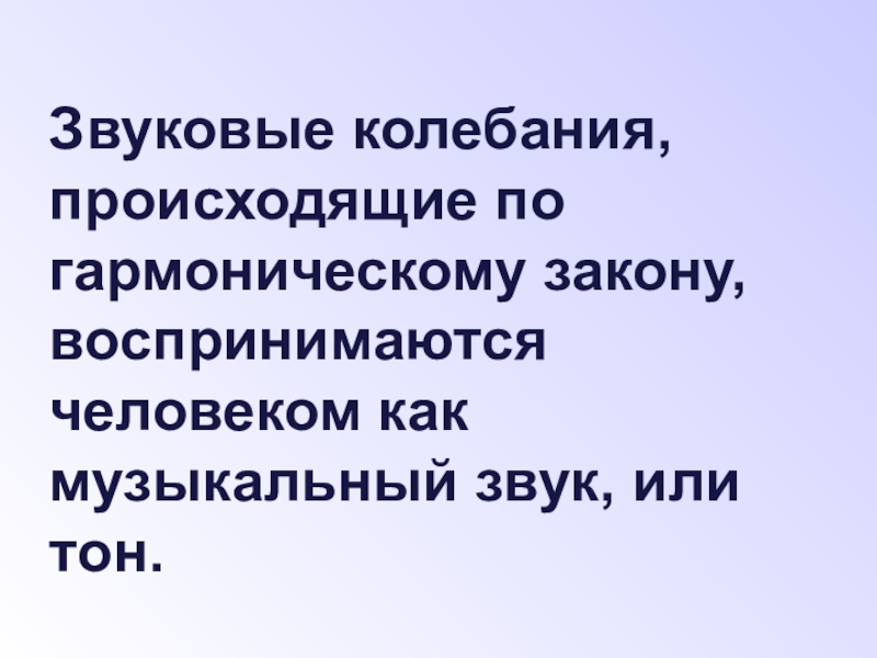 Презентация по физике на тему Звуковые колебания. Звуковые колебания, происходящие по гармоническому закону, воспринимаются человеком как музыкальный звук, или тон. Звуковые колебания, происходящие по гармоническому закону, воспринимаются человеком как музыкальный звук, или тон.