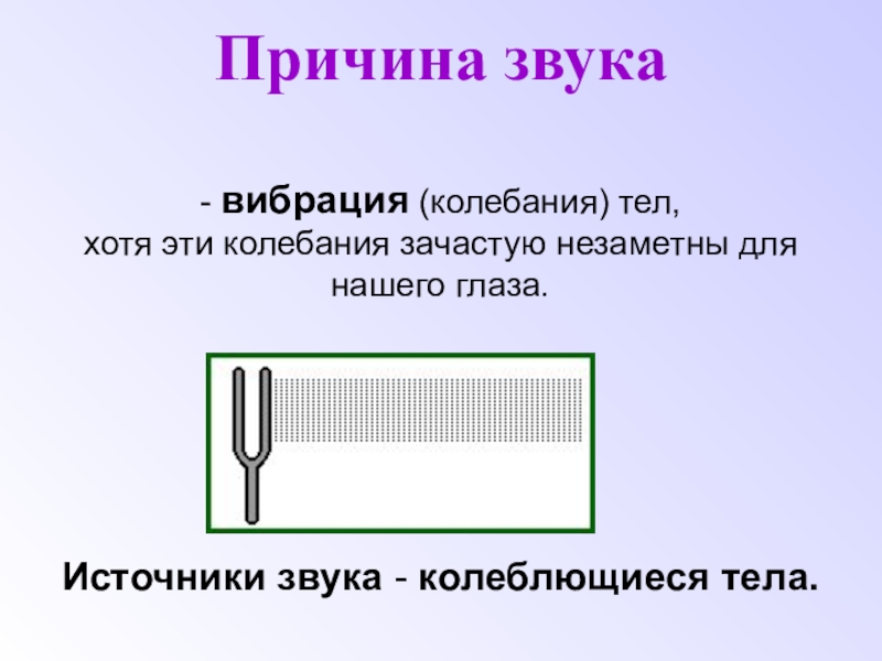 Презентация по физике на тему Звуковые колебания. Причина звука- вибрация (колебания) тел, хотя эти колебания зачастую незаметны для Причина звука- вибрация (колебания) тел, хотя эти колебания зачастую незаметны для нашего глаза. Источники звука - колеблющиеся