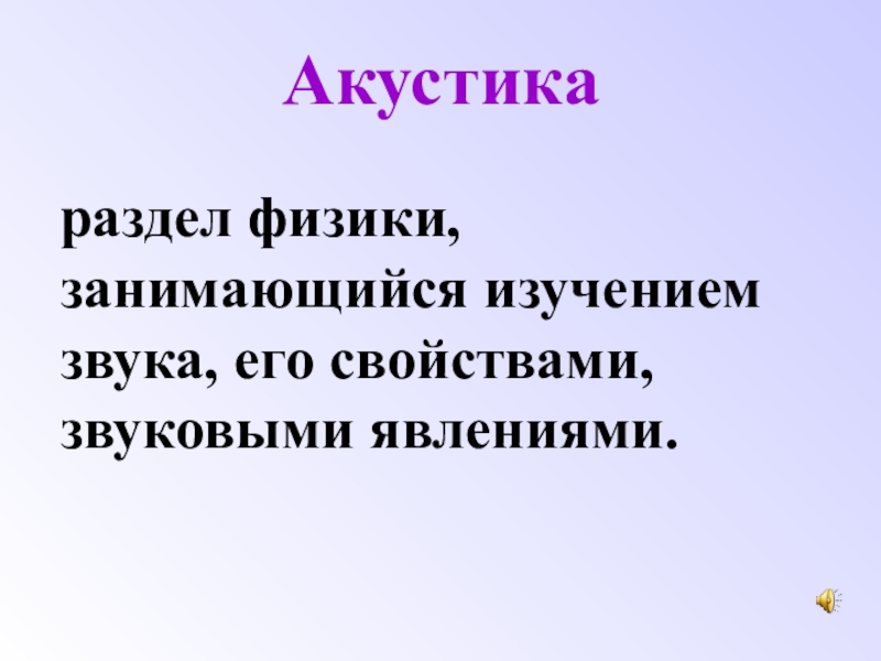 Презентация по физике на тему Звуковые колебания. Акустикараздел физики, занимающийся изучением звука, его свойствами, звуковыми явлениями. Акустикараздел физики, занимающийся изучением звука, его свойствами, звуковыми явлениями.