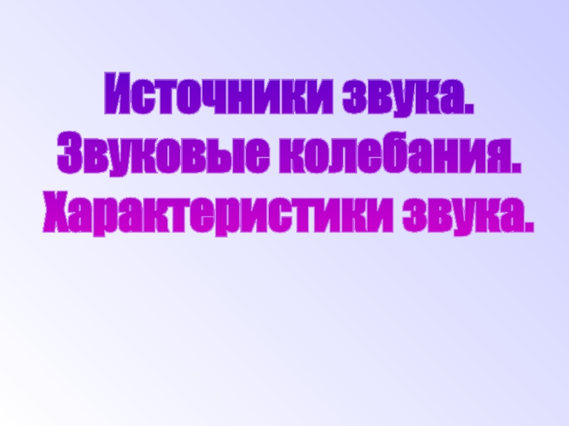 Презентация по физике на тему Звуковые колебания. Источники звука. Звуковые колебания.Характеристики звука. Источники звука. Звуковые колебания.Характеристики звука.