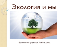 Презентация Экология и мы