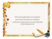 Доклад по русскому языку по теме: Использование на уроках русского языка разных видов диктантов