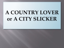 Презентация по английскому языку на тему A Country Lover and a City Slicker
