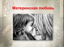 Презентация к уроку Подготовка к написанию сочинения-рассуждения 15.3. Материнская любовь