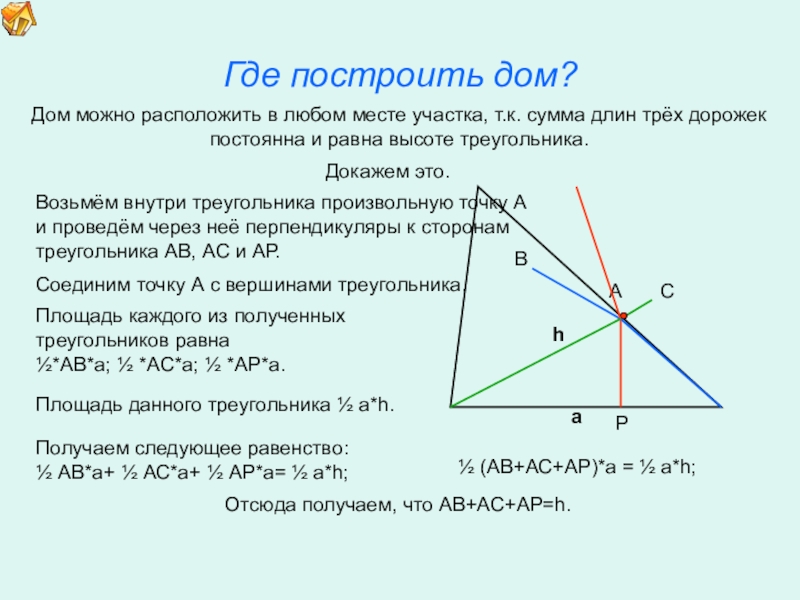 Презентация по математике для освоения основ геометрии. Где построить дом?hДом можно расположить в любом месте участка, т.к. сумма Где построить дом?hДом можно расположить в любом месте участка, т.к. сумма длин трёх дорожекпостоянна и равна высоте