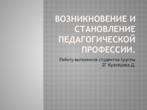 Презентация по педагогике на тему: Возникновение и становление педагогической профессии.