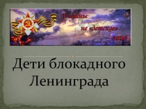 Презентация  Дети блокадного Ленинграда