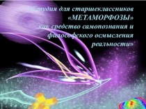 Студия для старшеклассников МЕТАМОРФОЗЫ как средство самопознания и философского осмысления реальности