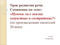 Презентация по литературе Подготовка к написанию сочинения по теме: Нужны ли в жизни сочувствие и сострадание? (по произведениям Л. Андреева Кусака, В. Маяковского Хорошее отношение к лошадям, А. Платонова Юшка) в 7 классе.