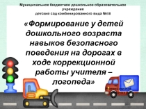 Презентация Формирование у детей дошкольного возраста навыков безопасного поведения на дорогах в ходе коррекционной работы учителя-логопеда