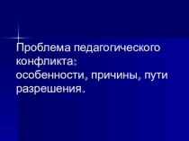 Презентация Проблема педагогического конфликта: особенности, причины, пути разрешения