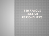 Презентация к уроку английского языка на тему  Ten famous English personalities