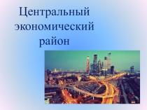 Центральный экономический район. 9 класс.