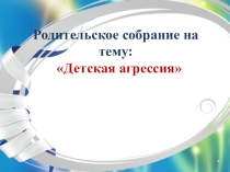 Родительское собрание  Детская агрессия