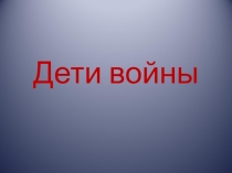 Презентация по краеведению Дети войны
