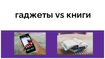 Презентация и материал для классного часа Книги против гаджетов