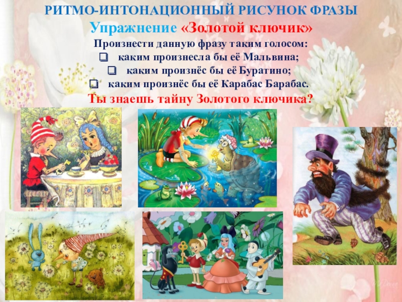 Семинар-практикум Волшебный мир детства РИТМО-ИНТОНАЦИОННЫЙ РИСУНОК ФРАЗЫУпражнение «Золотой ключик»Произнести данную фразу таким голосом: каким произнесла РИТМО-ИНТОНАЦИОННЫЙ РИСУНОК ФРАЗЫУпражнение «Золотой ключик»Произнести данную фразу таким голосом: каким произнесла бы её Мальвина;каким произнёс бы её
