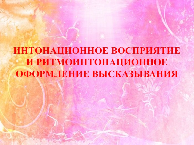 Семинар-практикум Волшебный мир детства ИНТОНАЦИОННОЕ ВОСПРИЯТИЕ И РИТМОИНТОНАЦИОННОЕ ОФОРМЛЕНИЕ ВЫСКАЗЫВАНИЯ ИНТОНАЦИОННОЕ ВОСПРИЯТИЕ И РИТМОИНТОНАЦИОННОЕ ОФОРМЛЕНИЕ ВЫСКАЗЫВАНИЯ