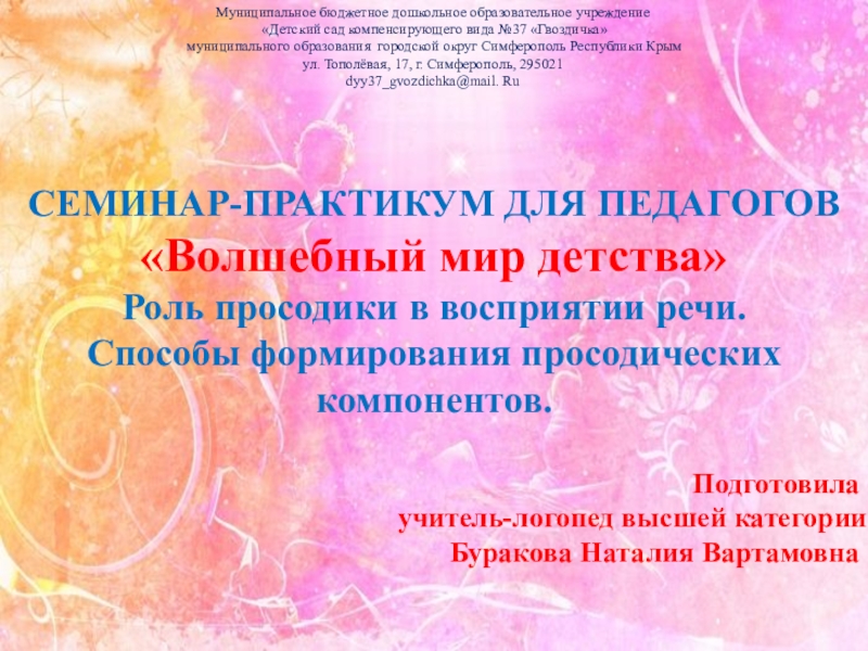 Презентация на тему СЕМИНАР-ПРАКТИКУМ ДЛЯ ПЕДАГОГОВ «Волшебный мир детства» Роль просодики СЕМИНАР-ПРАКТИКУМ ДЛЯ ПЕДАГОГОВ «Волшебный мир детства» Роль просодики в восприятии речи.Способы формирования просодических компонентов. Муниципальное бюджетное дошкольное