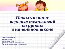 Презентация мастер-класса Использование игровых технологий на уроках в начальной школе (1 класс)