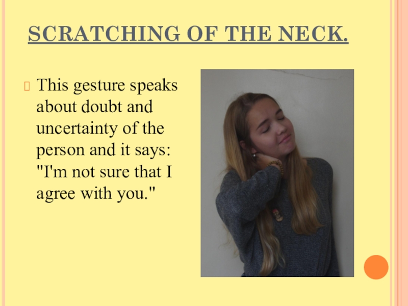 Презентация проекта по английскому языку Язык жестов. SCRATCHING OF THE NECK. This gesture speaks about doubt and uncertainty SCRATCHING OF THE NECK. This gesture speaks about doubt and uncertainty of the person and it