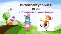 Презентация. Интеллектуальная игра Поиграем в экономику, 3-4 класс