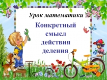 Презентация по математике Конкретный смысл действия деления
