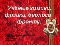 Презентация по химии Химики,физики, биологи-фронту