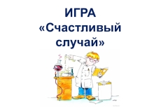 Презентация к внеклассному мероприятию по химии Счастливый случай