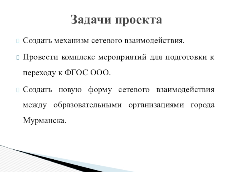 Презентация проекта по теме Развитие профессиональных компетентностей учителя для реализации ФГОС ООО Создать механизм сетевого взаимодействия. Провести комплекс мероприятий для подготовки к переходу Создать механизм сетевого взаимодействия. Провести комплекс мероприятий для подготовки к переходу к ФГОС ООО.Создать новую форму сетевого