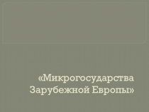 Презентация по географии на тему: Микрогосударства Европы.(11 класс)