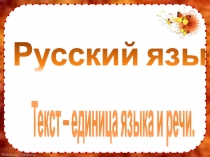 Презентация по русскому языку. 3 класс.Тема:Текст - единица языка и речи. Признаки текста.