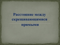Презентация по геометрии на тему Расстояние между скрещивающимися прямыми. 10 класс