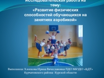 Исследовательская работа на тему Развитие физических способностей обучающихся на занятиях аэробикой