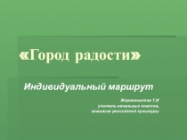 Презентация по внеклассной работе с одаренными детьми Индивидуальный маршрут Город радости