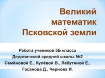 Великий математик Псковской земли (5 класс)