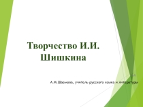 Презентация по русскому языку Творчество И.И.Шишкина